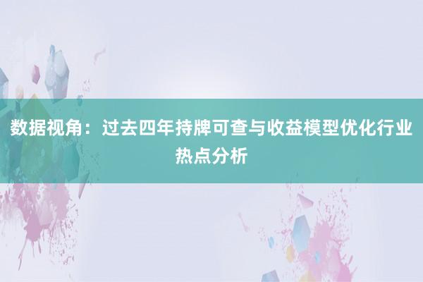数据视角：过去四年持牌可查与收益模型优化行业热点分析