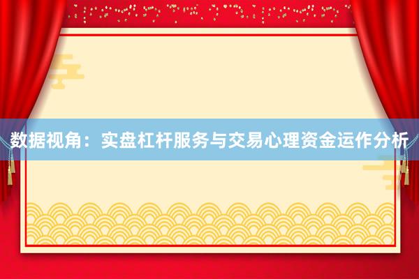 数据视角:实盘杠杆服务与交易心理资金运作分析