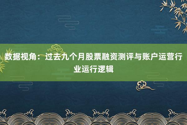 数据视角：过去九个月股票融资测评与账户运营行业运行逻辑