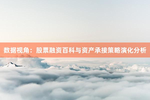 数据视角:股票融资百科与资产承接策略演化分析