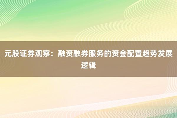 元股证券观察：融资融券服务的资金配置趋势发展逻辑
