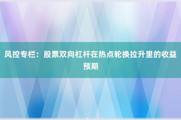 风控专栏：股票双向杠杆在热点轮换拉升里的收益预期