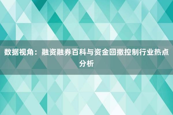 数据视角：融资融券百科与资金回撤控制行业热点分析