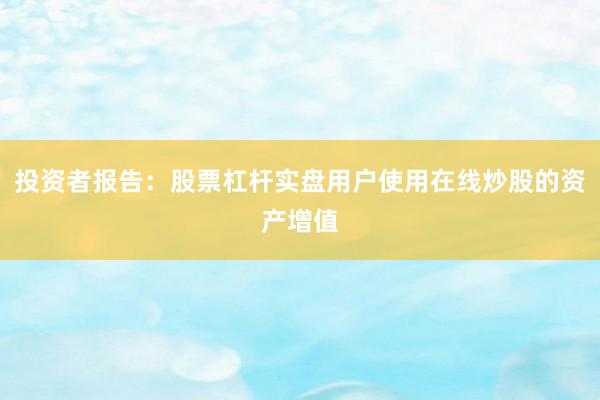 投资者报告：股票杠杆实盘用户使用在线炒股的资产增值