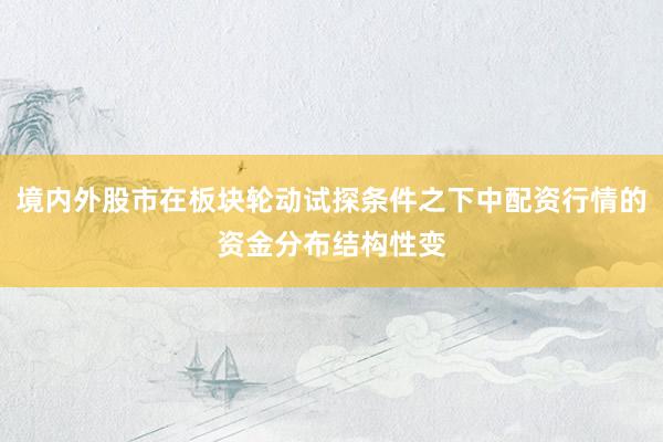 境内外股市在板块轮动试探条件之下中配资行情的资金分布结构性变