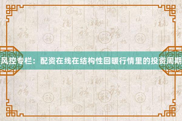 风控专栏：配资在线在结构性回暖行情里的投资周期