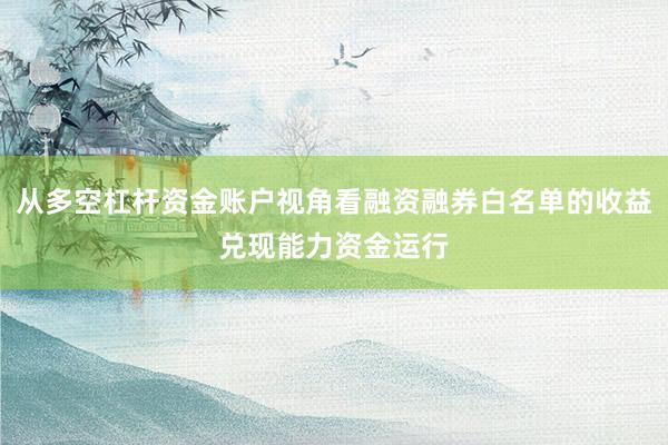 从多空杠杆资金账户视角看融资融券白名单的收益兑现能力资金运行