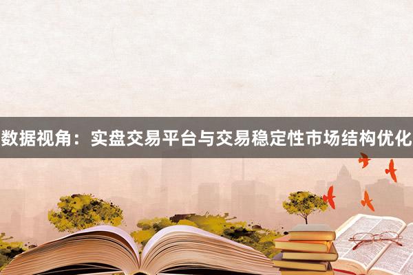 数据视角：实盘交易平台与交易稳定性市场结构优化