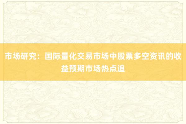 市场研究：国际量化交易市场中股票多空资讯的收益预期市场热点追