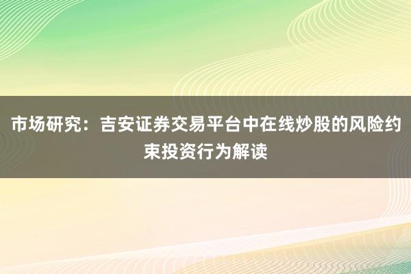 市场研究：吉安证券交易平台中在线炒股的风险约束投资行为解读