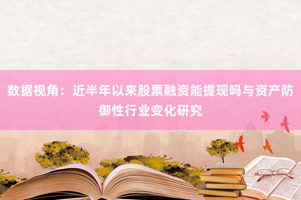 数据视角：近半年以来股票融资能提现吗与资产防御性行业变化研究