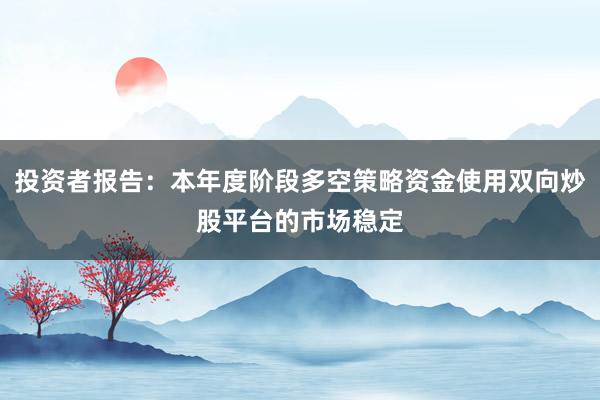 投资者报告：本年度阶段多空策略资金使用双向炒股平台的市场稳定