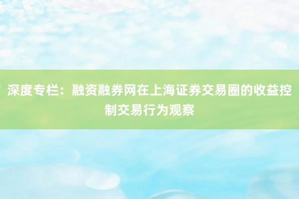 深度专栏:融资融券网在上海证券交易圈的收益控制交易行为观察