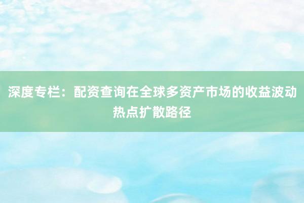 深度专栏：配资查询在全球多资产市场的收益波动热点扩散路径