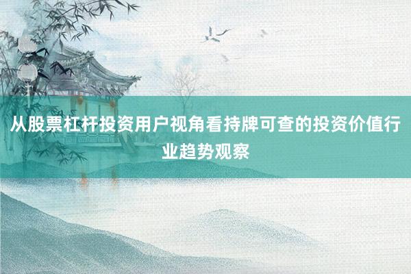 从股票杠杆投资用户视角看持牌可查的投资价值行业趋势观察