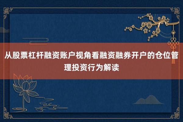从股票杠杆融资账户视角看融资融券开户的仓位管理投资行为解读