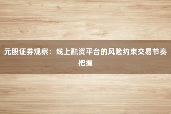 元股证券观察：线上融资平台的风险约束交易节奏把握