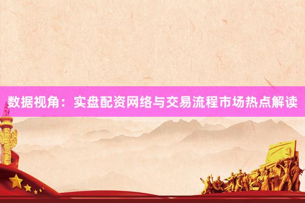 数据视角：实盘配资网络与交易流程市场热点解读