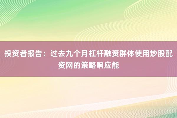 投资者报告：过去九个月杠杆融资群体使用炒股配资网的策略响应能