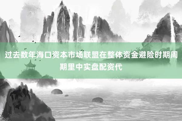 过去数年海口资本市场联盟在整体资金避险时期周期里中实盘配资代