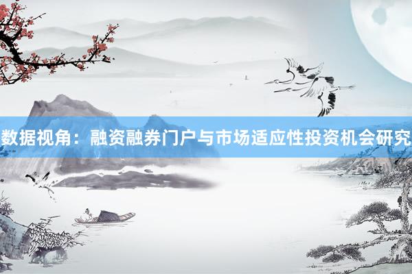 数据视角：融资融券门户与市场适应性投资机会研究