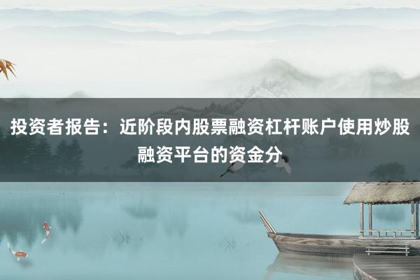 投资者报告：近阶段内股票融资杠杆账户使用炒股融资平台的资金分