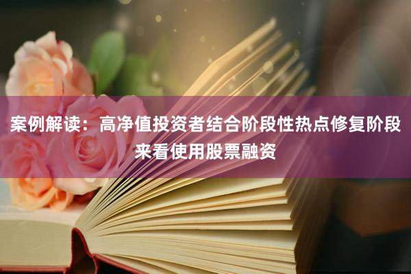 案例解读：高净值投资者结合阶段性热点修复阶段来看使用股票融资