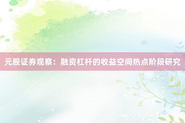元股证券观察：融资杠杆的收益空间热点阶段研究
