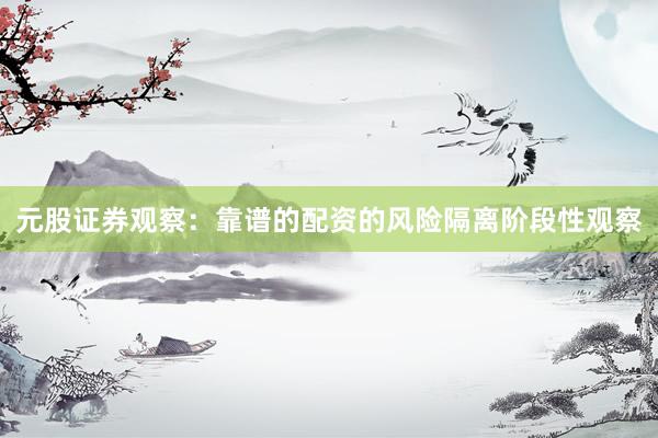 元股证券观察：靠谱的配资的风险隔离阶段性观察