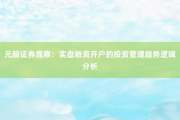 元股证券观察:实盘融资开户的投资管理趋势逻辑分析