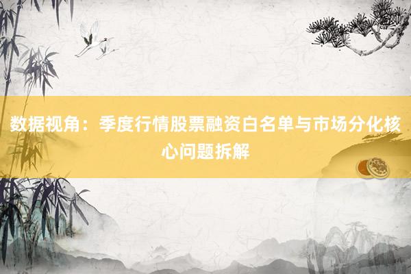 数据视角：季度行情股票融资白名单与市场分化核心问题拆解