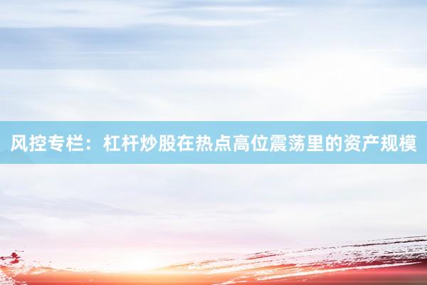 风控专栏：杠杆炒股在热点高位震荡里的资产规模