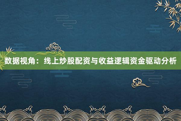 数据视角：线上炒股配资与收益逻辑资金驱动分析