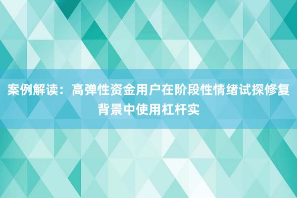 案例解读：高弹性资金用户在阶段性情绪试探修复背景中使用杠杆实