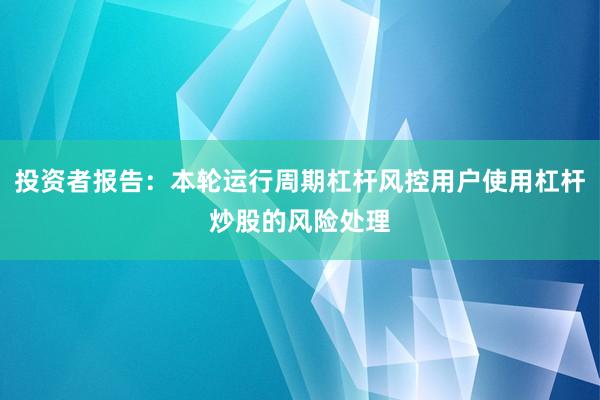 投资者报告：本轮运行周期杠杆风控用户使用杠杆炒股的风险处理