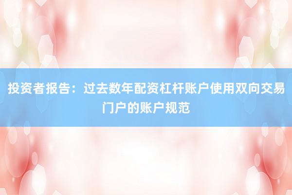 投资者报告：过去数年配资杠杆账户使用双向交易门户的账户规范