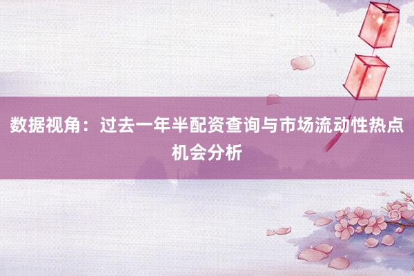数据视角：过去一年半配资查询与市场流动性热点机会分析