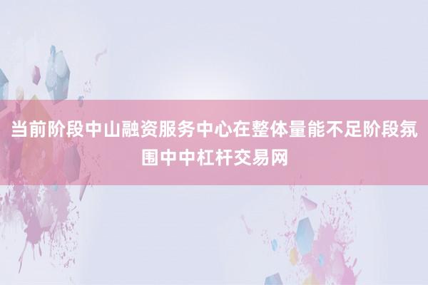 当前阶段中山融资服务中心在整体量能不足阶段氛围中中杠杆交易网