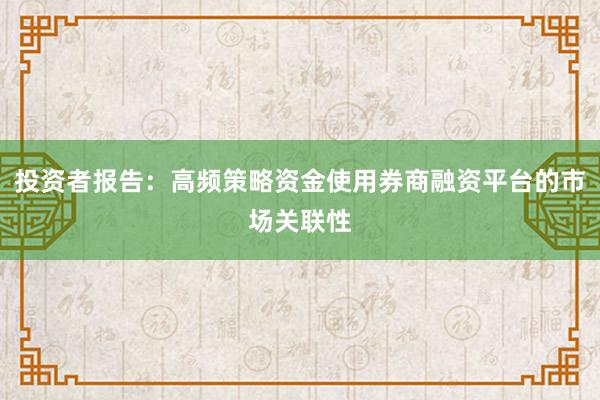 投资者报告：高频策略资金使用券商融资平台的市场关联性