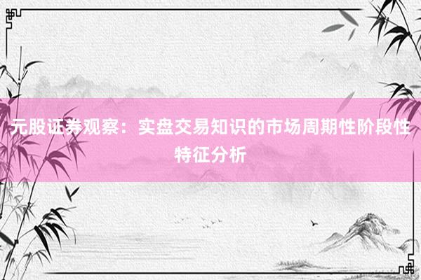 元股证券观察:实盘交易知识的市场周期性阶段性特征分析