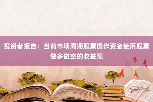 投资者报告:当前市场周期股票操作资金使用股票做多做空的收益预