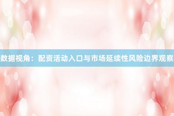 数据视角:配资活动入口与市场延续性风险边界观察