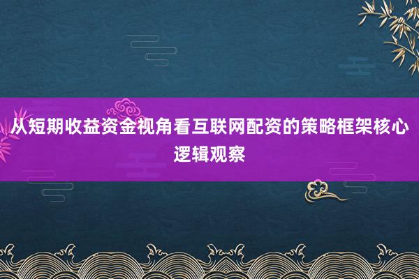 从短期收益资金视角看互联网配资的策略框架核心逻辑观察