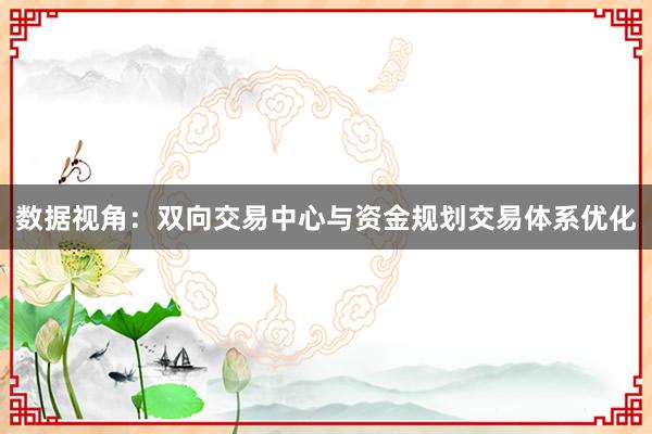数据视角：双向交易中心与资金规划交易体系优化