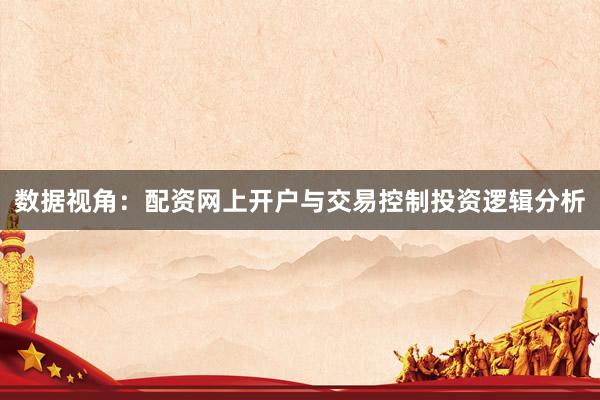 数据视角：配资网上开户与交易控制投资逻辑分析