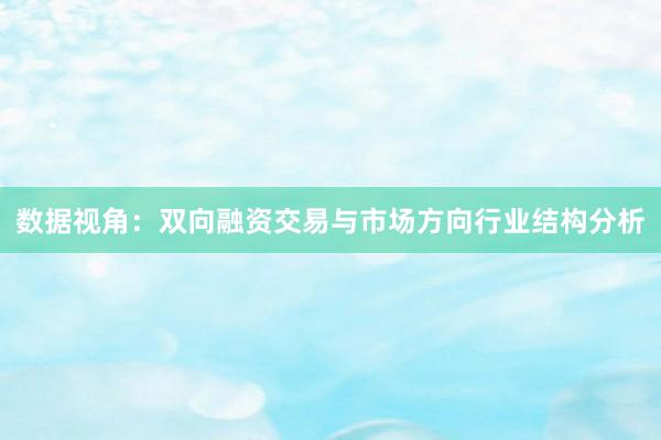 数据视角：双向融资交易与市场方向行业结构分析