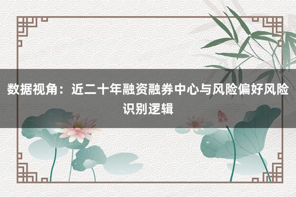 数据视角：近二十年融资融券中心与风险偏好风险识别逻辑