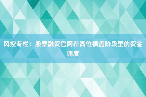 风控专栏：股票融资官网在高位横盘阶段里的资金调度