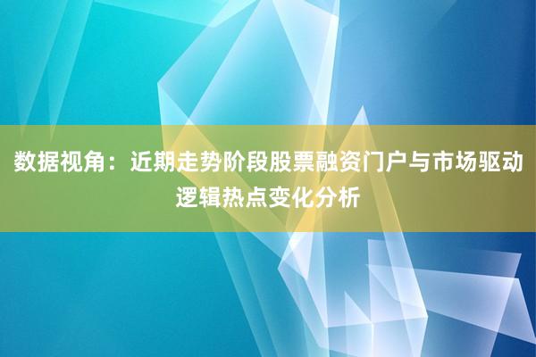 数据视角：近期走势阶段股票融资门户与市场驱动逻辑热点变化分析