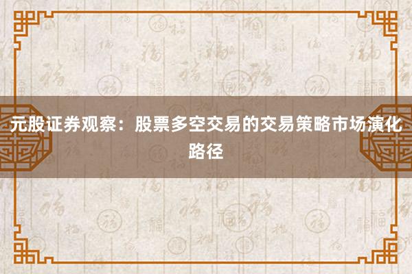 元股证券观察:股票多空交易的交易策略市场演化路径